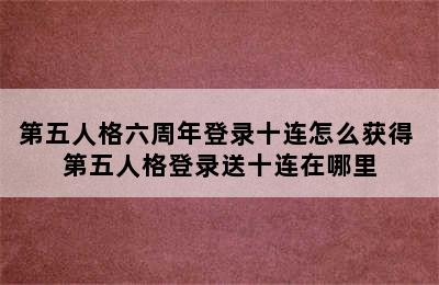 第五人格六周年登录十连怎么获得 第五人格登录送十连在哪里